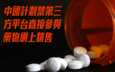 据报中国计划禁第三方平台直接参与药物网上销售