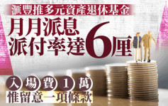 滙丰推多元资产退休基金 月月派息 派付率达6厘 入场费仅1万 惟留意一项条款