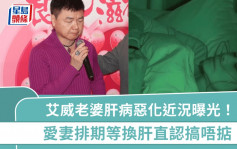 艾威老婆肝病惡化排期等換肝近況曝光！照顧愛妻直認「搞唔掂」 跨越半個香港搵「外援」