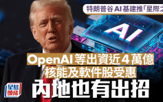 特朗普谷AI基建推「星际之门」 OpenAI等出资近4万亿  核能及软件股受惠 内地也有出招