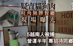 旺角无牌餐厅疑卖猫狗肉现场曝光 5越南人被捕 营运半年专门招待同乡