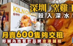 深圳「窑鸡王」杀入深水埗 月卖600只够交租 即睇内地餐饮品牌攻港铺租