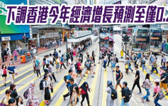 渣打2888｜下调香港今年经济增长预测至仅0.2%
