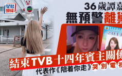 36岁谭嘉仪无预警离巢！结束TVB十四年宾主关系 代表作《陪着你走》哭别电视城