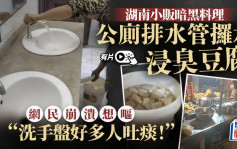 噁心食品︱公廁排水管取水浸臭豆腐  網民慘叫：洗手盤好多人吐痰︱有片