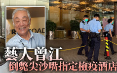 艺人曾江倒毙尖沙嘴检疫酒店房间 周一由新加坡返港
