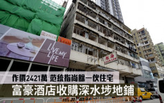 最新工商鋪成交│富豪酒店收購深水埗地鋪 作價2421萬 范統指尚餘一伙住宅