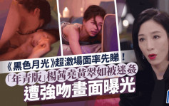 黑色月光丨超激场面逐格睇！「年青版」杨茜尧黄翠如被迷奸 遭强吻画面冲击视觉