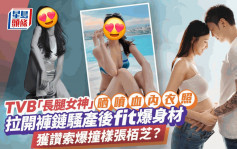 TVB「長腿女神」晒噴血內衣照！拉開褲鏈騷產後fit爆身材 網民讚索爆撞樣張栢芝？