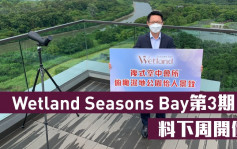 熱辣新盤放送｜Wetland Seasons Bay第3期料下周開價