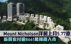 Mount Nicholson洋房上月5.77亿沽 新买家付逾8661万辣税入市