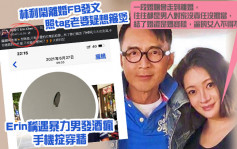 林利闹离婚FB发文照tag老婆疑想箍煲  Erin称遇暴力男发酒疯手机掟穿墙