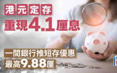 定存攻略｜港元定存重現4.1厘息 一間銀行推短存優惠 最高9.88厘