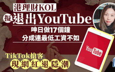 港理财KOL拟退出YouTube 呻日做17个钟 连最低工资不如  TikTok抢客 现网红退隐潮