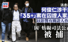 何俊仁再被捕│消息指涉干擾「35+」案在囚證人家屬 妨礙司法公正