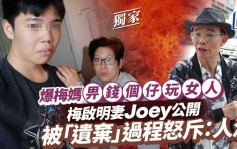 梅啟明妻Joey公開被「遺棄」過程怒斥：人渣 爆梅媽畀錢個仔玩女人供合照證冇分居6年丨獨家