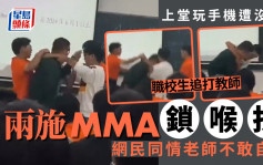 佛山職校生上課玩手機被沒收  追打教師兩施MMA鎖喉技