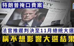 特朗普掩口費案｜法官推遲判決至11 月總統大選後 稱不想影響大選結果