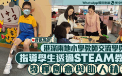 我要赞佢｜港深两地小学教师交流学与教  指导学生透过STEAM教育发挥创意与助人精神