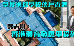 香港開設亞洲首個拿度網球中心 鄭志剛：香港體育發展里程碑