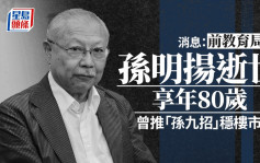 消息：前教育局长孙明扬逝世 享年80岁 政坛不倒翁曾推「孙九招」稳楼市影响深远