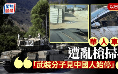 以巴衝突｜華人車輛遭亂槍掃射險死 「武裝分子見中國人始停」