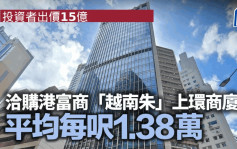 投资者出价15亿 洽购港富商「越南朱」上环商厦 平均每尺1.38万