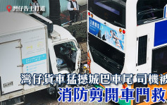 灣仔貨車猛撼城巴車尾 司機被困 消防剪開車門救人