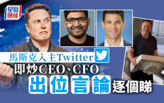 馬斯克入主Twitter即炒CEO、CFO 擬撤永久禁言 出位言論逐個睇