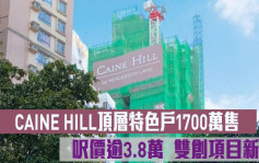 热辣新盘放送｜CAINE HILL顶层特色户1700万成交 尺价逾3.8万  双创项目新高