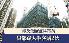 皇都錄大手客購2伙 涉及金額逾1475萬