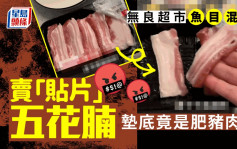 離譜│無良超市賣「貼片」五花腩 墊底原來係肥豬肉