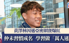 网球│黄泽林一夜爆红多人识 仲未习惯成名 学习做「万人迷」