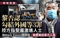 黎智英案│控方指黎智英属激进人士 与Mark Simon开群组联系美国前军方人员