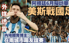 國際｜消息指阿根廷6月擬訪華 球迷最近深圳有得睇美斯?