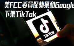 美FCC委員促蘋果和Google下架TikTok