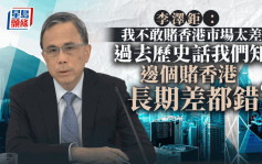 李澤鉅：我不敢賭香港太差 過去邊個賭都錯 集團很易有國際資金回中港投資