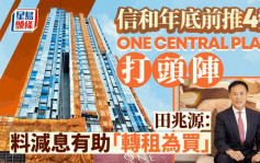 信和部署年底前推4盤 ONE CENTRAL PLACE打頭陣 田兆源：料減息有助「轉租為買」