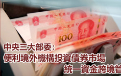 內地三部委：進一步便利境外機構投資者投資中國債市