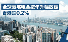 全球豪宅租金按年升幅放缓 香港跌0.2% 莱坊：海外人才来港更倾向租楼