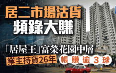 居二市场沽货频录大赚「居屋王」富荣花园中层 业主持货26年帐赚逾3球