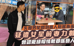 失婚男星闷到入小食店笃鱼蛋搵人陪？疑遭女星前妻力数 曾认戴绿帽情敌都系艺人