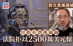 郭文貴被捕︱美國法院拒絕保釋 最高可處百年監禁