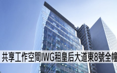 最新工商鋪租務直擊│共享工作空間IWG租皇后大道東8號全幢