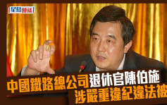 中国铁路总公司退休官陈伯施 涉严重违纪违法被查