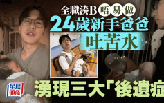 全職湊B︱24歲新手爸分享3大變化   網民共鳴：男人也會產後抑鬱｜有片