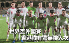 世杯外｜香港队作客0:2负不丹 惊险晋级次圈首仗对伊朗
