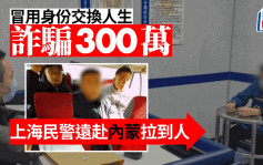 冒用身份交换人生诈骗300万 上海民警远赴内蒙逮到人