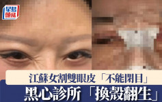 整容致10級傷殘｜江蘇女割雙眼皮「不能閉目」   黑心診所「換殼翻生」