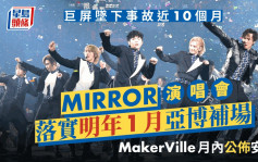 MIRROR演唱会丨巨屏坠下事故近10个月！MakerVille发布重启演唱会消息 明年移师亚博举行